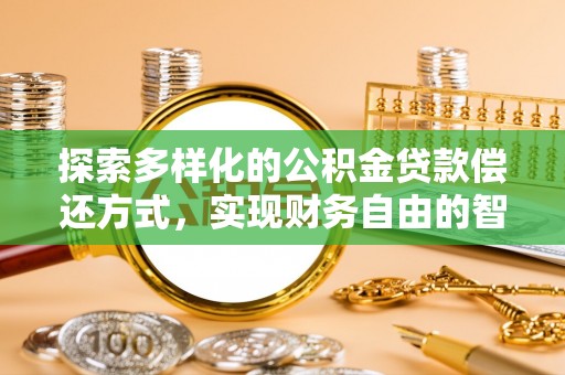 宁强探索多样化的公积金贷款偿还方式，实现财务自由的智慧选择