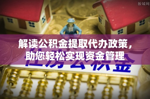 宁强解读公积金提取代办政策，助您轻松实现资金管理