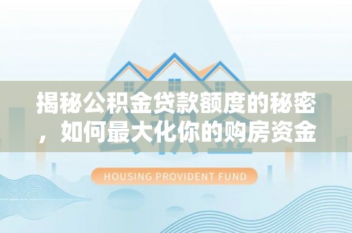宁强揭秘公积金贷款额度的秘密，如何最大化你的购房资金