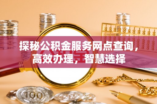 宁强探秘公积金服务网点查询，高效办理，智慧选择
