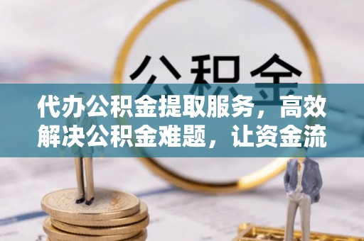 宁强代办公积金提取服务，高效解决公积金难题，让资金流动更自由