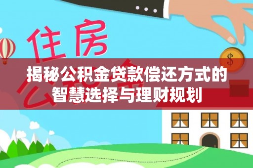 宁强揭秘公积金贷款偿还方式的智慧选择与理财规划
