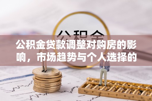 宁强公积金贷款调整对购房的影响，市场趋势与个人选择的深度解析