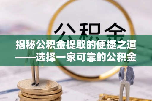 宁强揭秘公积金提取的便捷之道——选择一家可靠的公积金提取代办公司
