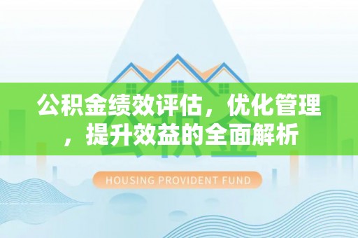 宁强公积金绩效评估，优化管理，提升效益的全面解析