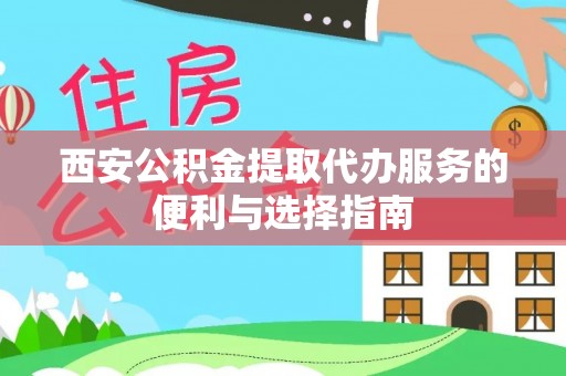 宁强西安公积金提取代办服务的便利与选择指南