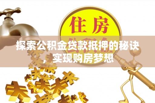 宁强探索公积金贷款抵押的秘诀，实现购房梦想