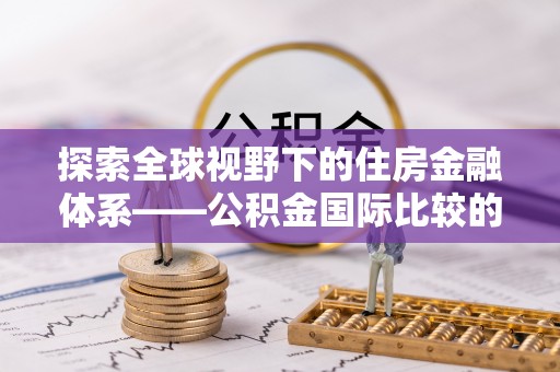 宁强探索全球视野下的住房金融体系——公积金国际比较的深度解析
