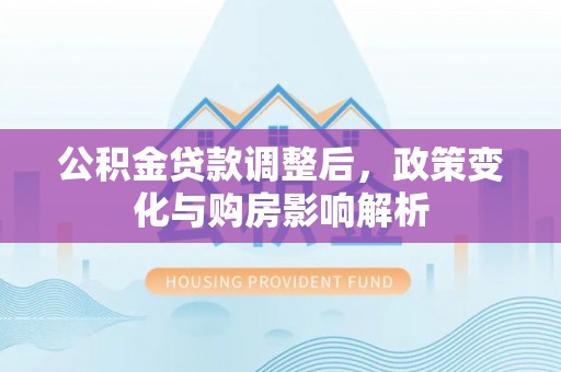 宁强公积金贷款调整后，政策变化与购房影响解析