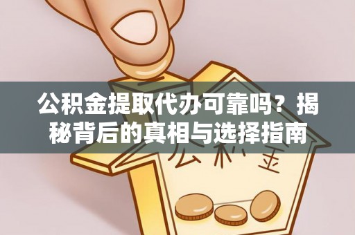 宁强公积金提取代办可靠吗？揭秘背后的真相与选择指南