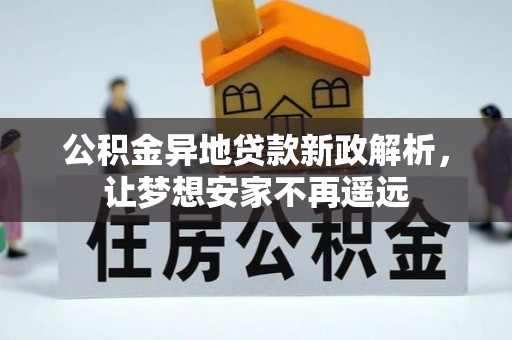 宁强公积金异地贷款新政解析，让梦想安家不再遥远