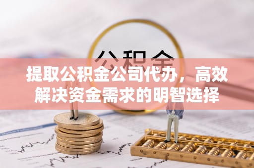 宁强提取公积金公司代办，高效解决资金需求的明智选择
