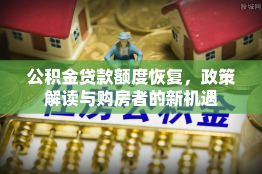 宁强公积金贷款额度恢复，政策解读与购房者的新机遇