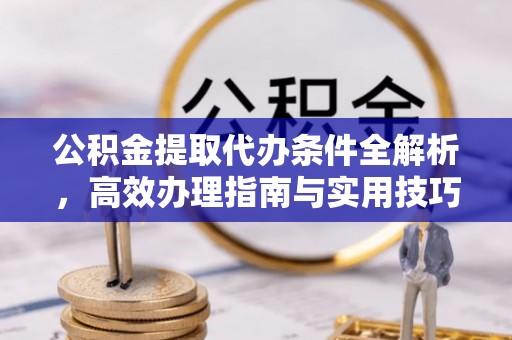 宁强公积金提取代办条件全解析，高效办理指南与实用技巧