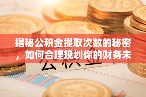 宁强揭秘公积金提取次数的秘密，如何合理规划你的财务未来