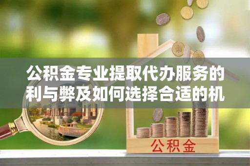 宁强公积金专业提取代办服务的利与弊及如何选择合适的机构