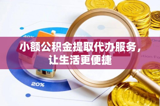 宁强小额公积金提取代办服务，让生活更便捷