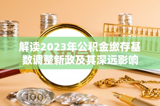 宁强解读2023年公积金缴存基数调整新政及其深远影响