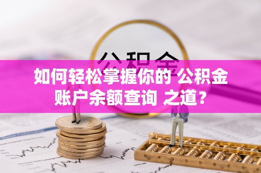 宁强如何轻松掌握你的 公积金账户余额查询 之道？