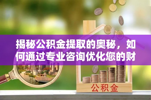 宁强揭秘公积金提取的奥秘，如何通过专业咨询优化您的财务规划