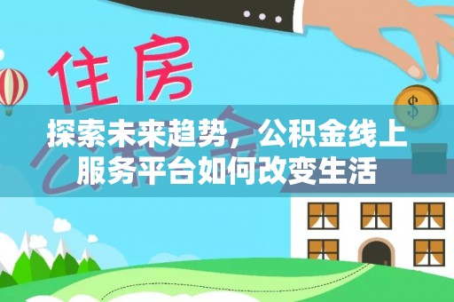宁强探索未来趋势，公积金线上服务平台如何改变生活