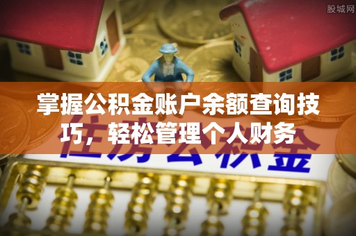 宁强掌握公积金账户余额查询技巧，轻松管理个人财务
