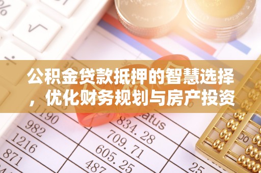 宁强公积金贷款抵押的智慧选择，优化财务规划与房产投资