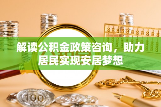 宁强解读公积金政策咨询，助力居民实现安居梦想