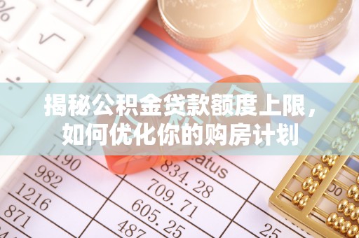 宁强揭秘公积金贷款额度上限，如何优化你的购房计划