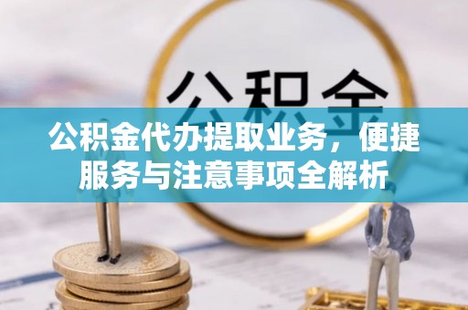 宁强公积金代办提取业务，便捷服务与注意事项全解析