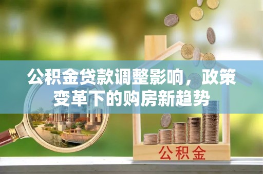 宁强公积金贷款调整影响，政策变革下的购房新趋势