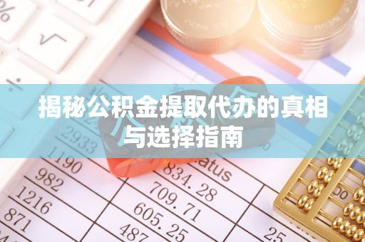 宁强揭秘公积金提取代办的真相与选择指南