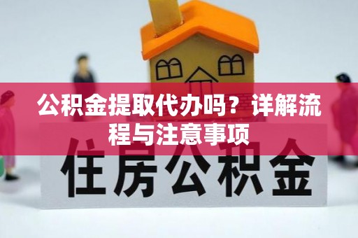 宁强公积金提取代办吗？详解流程与注意事项