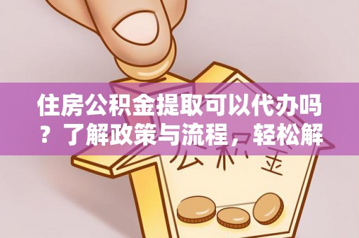 宁强住房公积金提取可以代办吗？了解政策与流程，轻松解决你的疑问