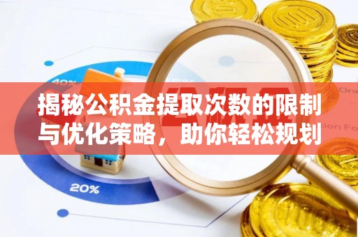 宁强揭秘公积金提取次数的限制与优化策略，助你轻松规划财务未来