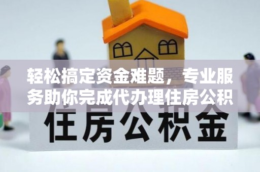宁强轻松搞定资金难题，专业服务助你完成代办理住房公积金提取