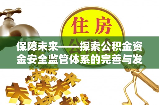 宁强保障未来——探索公积金资金安全监管体系的完善与发展