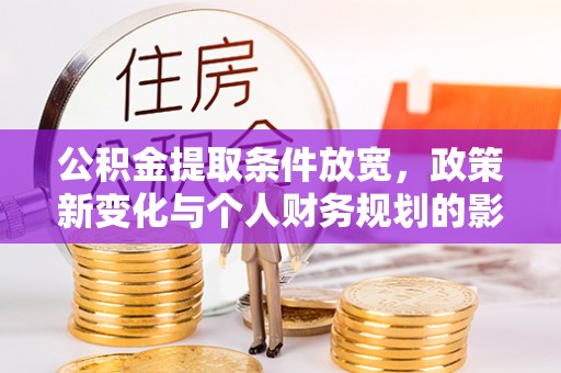 宁强公积金提取条件放宽，政策新变化与个人财务规划的影响