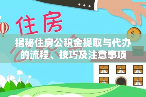 宁强揭秘住房公积金提取与代办的流程、技巧及注意事项