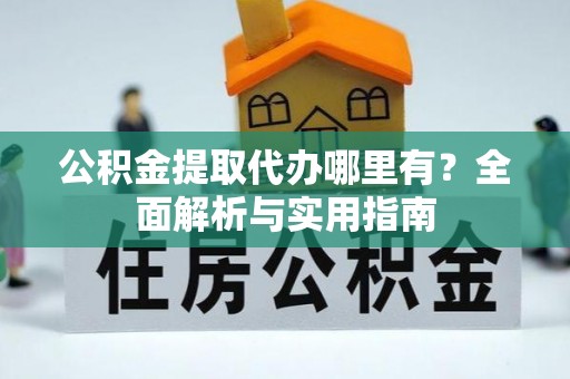 宁强公积金提取代办哪里有？全面解析与实用指南
