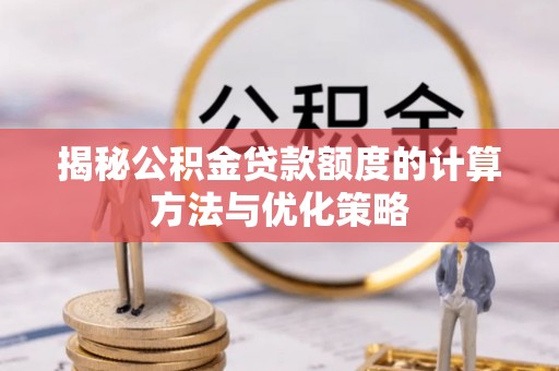 宁强揭秘公积金贷款额度的计算方法与优化策略