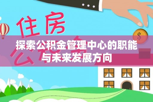 宁强探索公积金管理中心的职能与未来发展方向