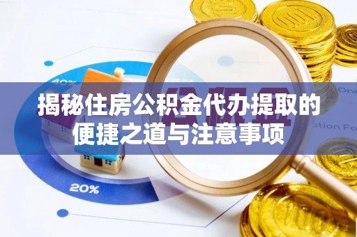宁强揭秘住房公积金代办提取的便捷之道与注意事项