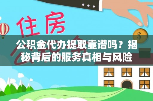 宁强公积金代办提取靠谱吗？揭秘背后的服务真相与风险