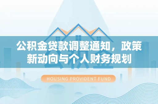 宁强公积金贷款调整通知，政策新动向与个人财务规划