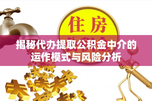 宁强揭秘代办提取公积金中介的运作模式与风险分析