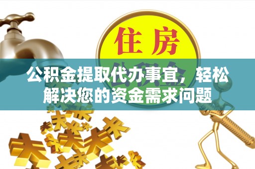 宁强公积金提取代办事宜，轻松解决您的资金需求问题