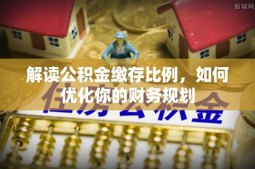 宁强解读公积金缴存比例，如何优化你的财务规划