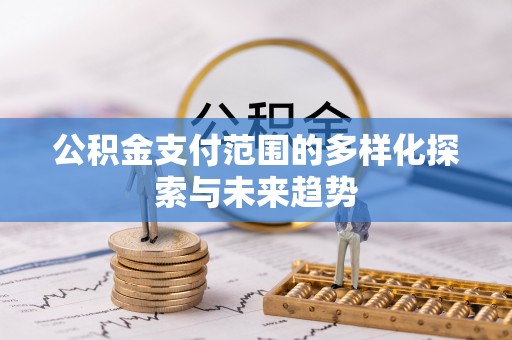宁强公积金支付范围的多样化探索与未来趋势