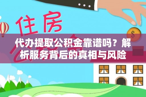 宁强代办提取公积金靠谱吗？解析服务背后的真相与风险